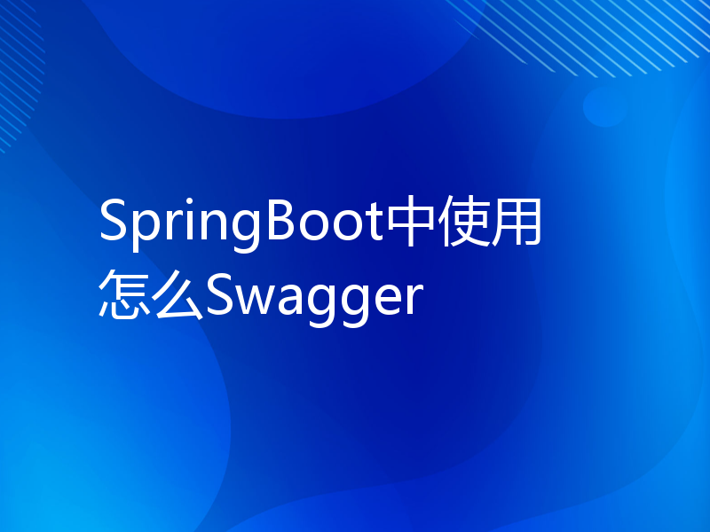 SpringBoot中使用怎么Swagger