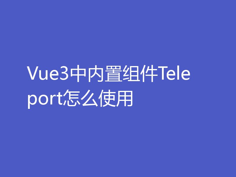 Vue3中内置组件Teleport怎么使用