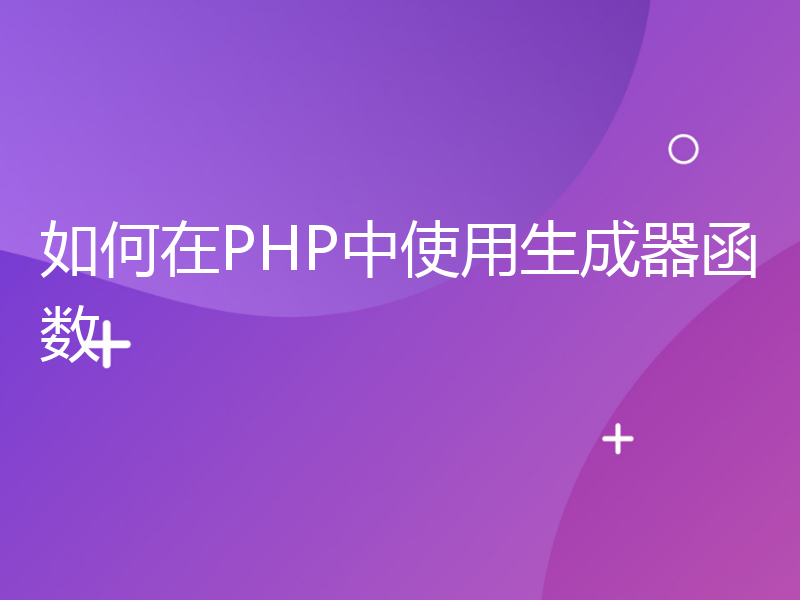如何在PHP中使用生成器函数