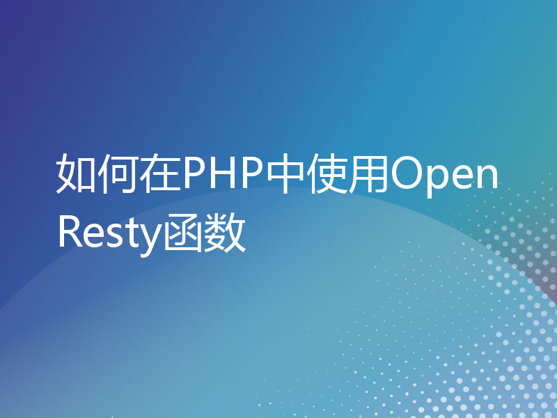 如何在PHP中使用OpenResty函数