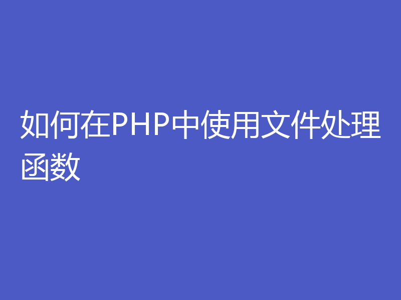 如何在PHP中使用文件处理函数