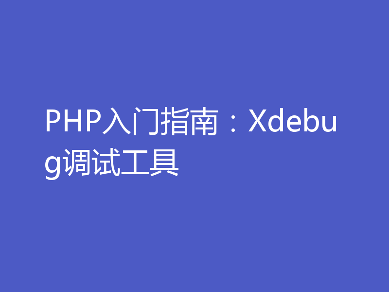 PHP入门指南：Xdebug调试工具