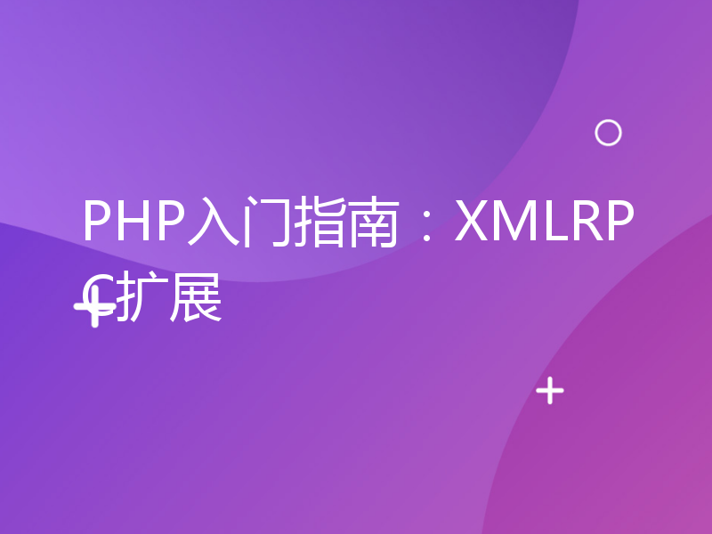 PHP入门指南：XMLRPC扩展