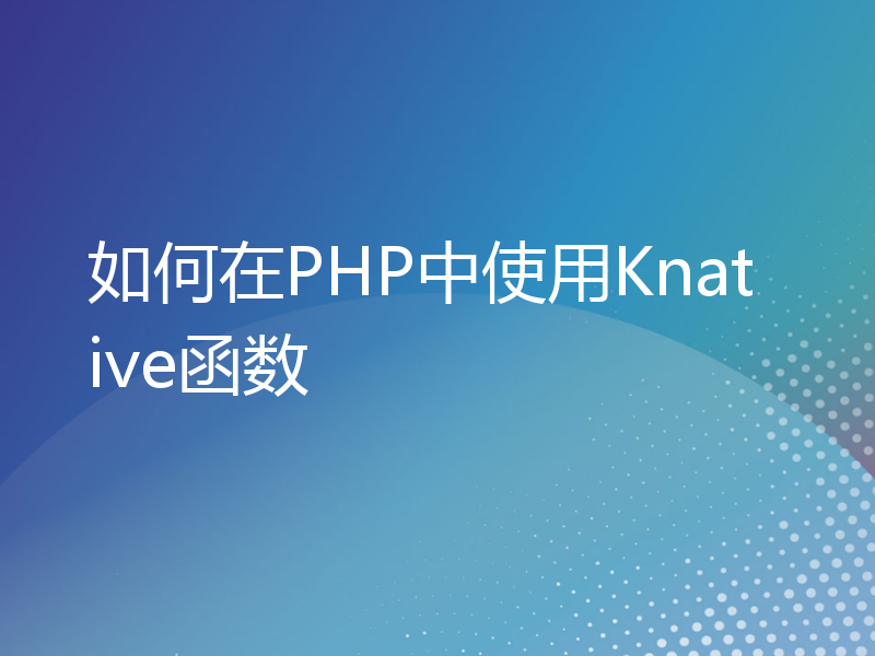 如何在PHP中使用Knative函数