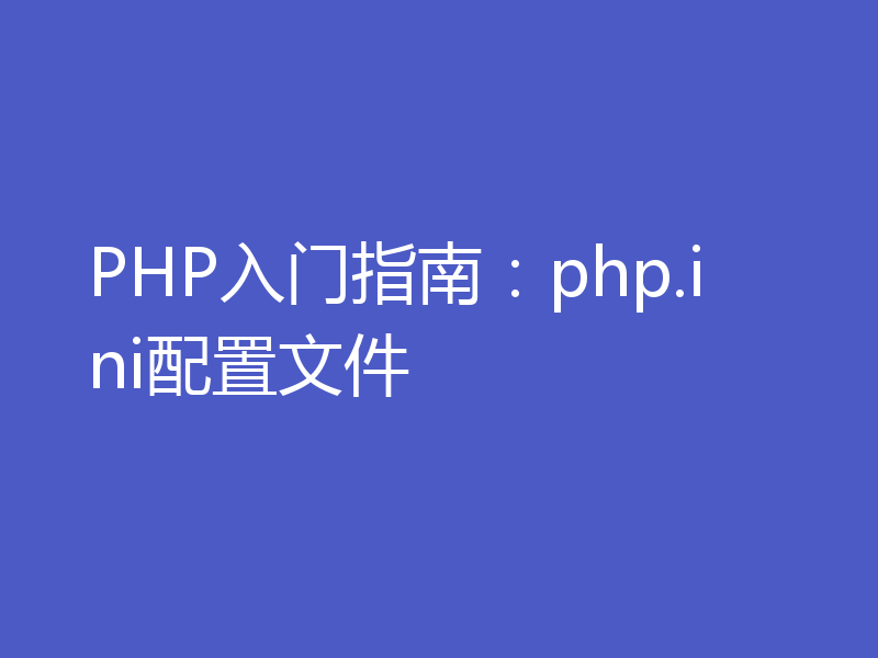 PHP入门指南：php.ini配置文件