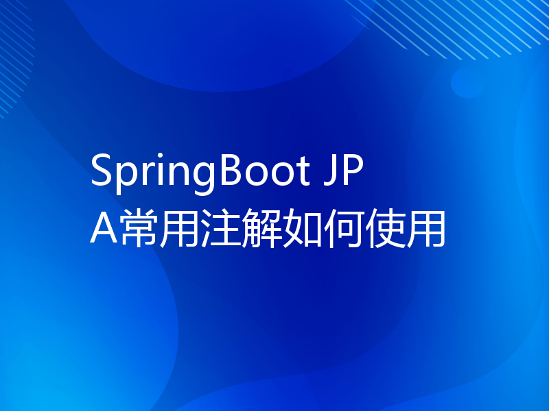 SpringBoot JPA常用注解如何使用