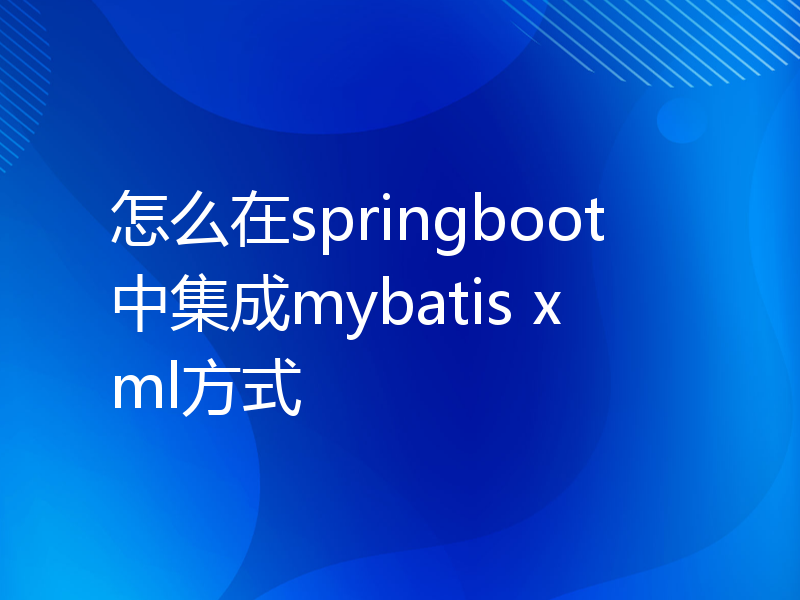怎么在springboot中集成mybatis xml方式