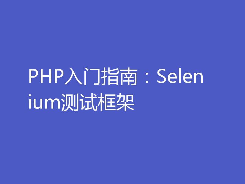 PHP入门指南：Selenium测试框架