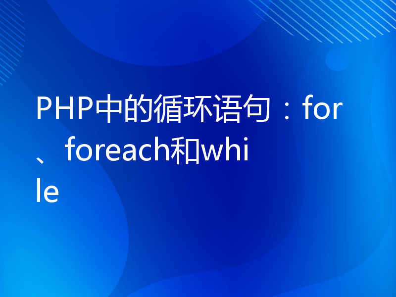 PHP中的循环语句：for、foreach和while