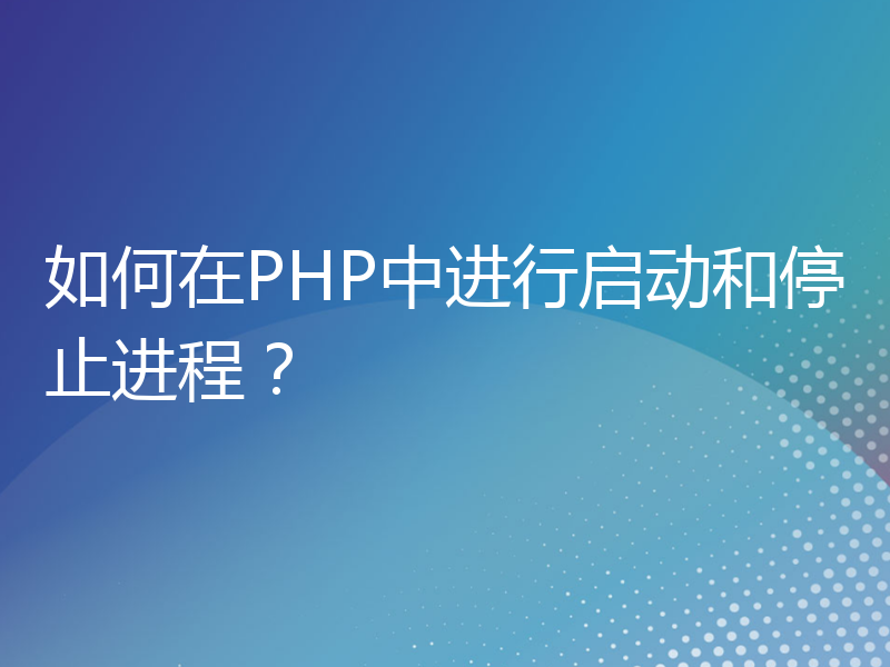 如何在PHP中进行启动和停止进程？