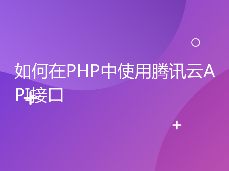 如何在PHP中使用腾讯云API接口