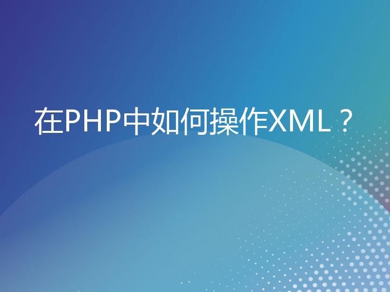 在PHP中如何操作XML？
