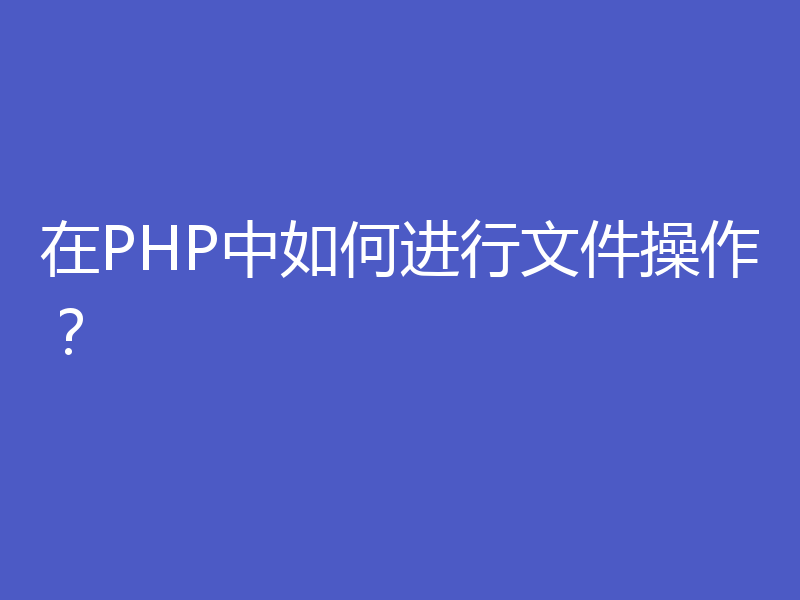 在PHP中如何进行文件操作？