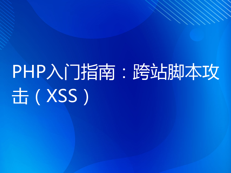 PHP入门指南：跨站脚本攻击（XSS）