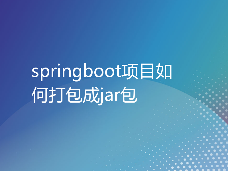 springboot项目如何打包成jar包