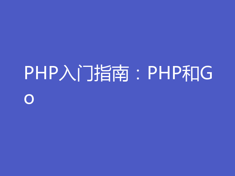 PHP入门指南：PHP和Go
