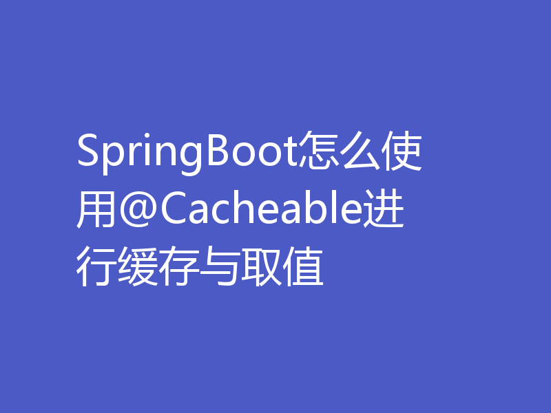 SpringBoot怎么使用@Cacheable进行缓存与取值