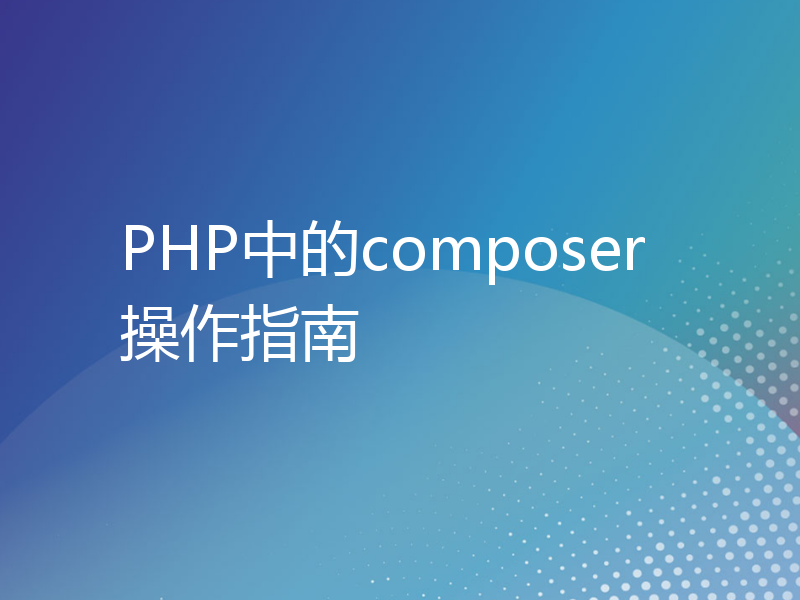 PHP中的composer操作指南
