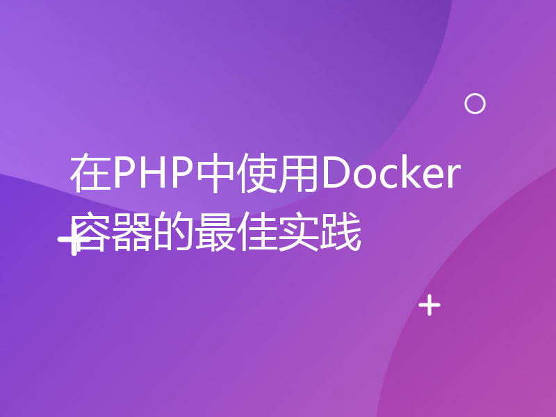在PHP中使用Docker容器的最佳实践