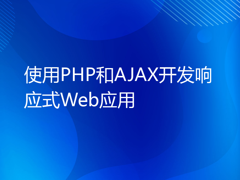 使用PHP和AJAX开发响应式Web应用
