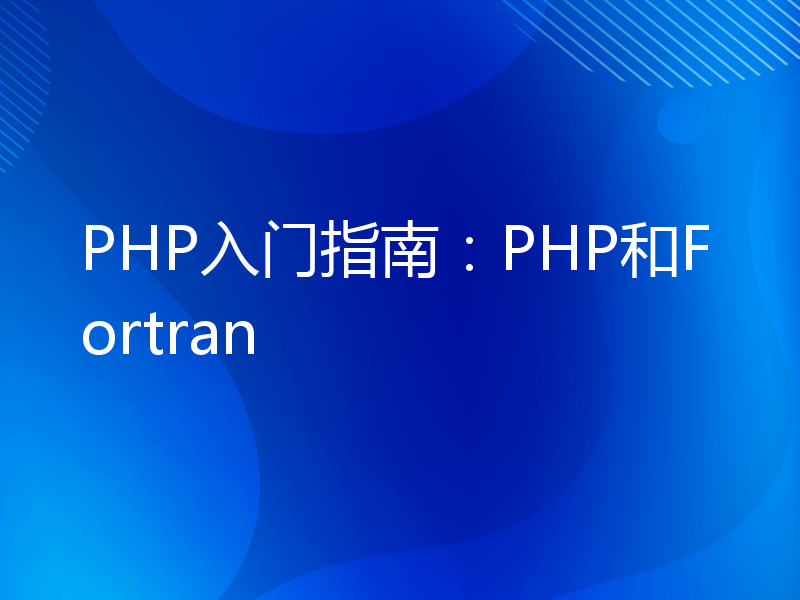 PHP入门指南：PHP和Fortran