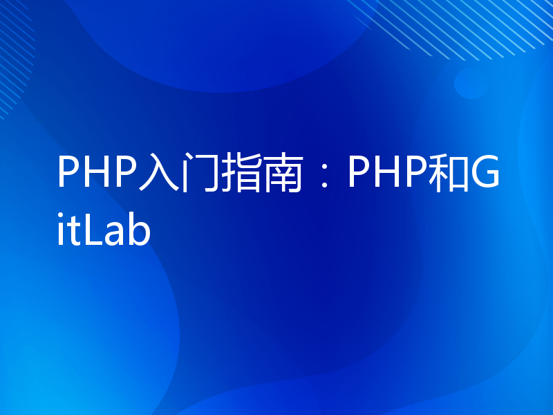 PHP入门指南：PHP和GitLab