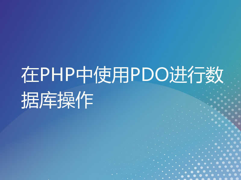 在PHP中使用PDO进行数据库操作