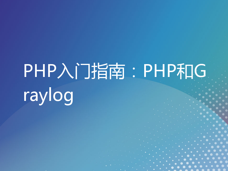 PHP入门指南：PHP和Graylog