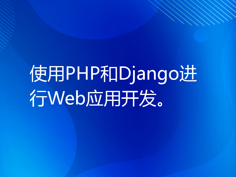 使用PHP和Django进行Web应用开发。