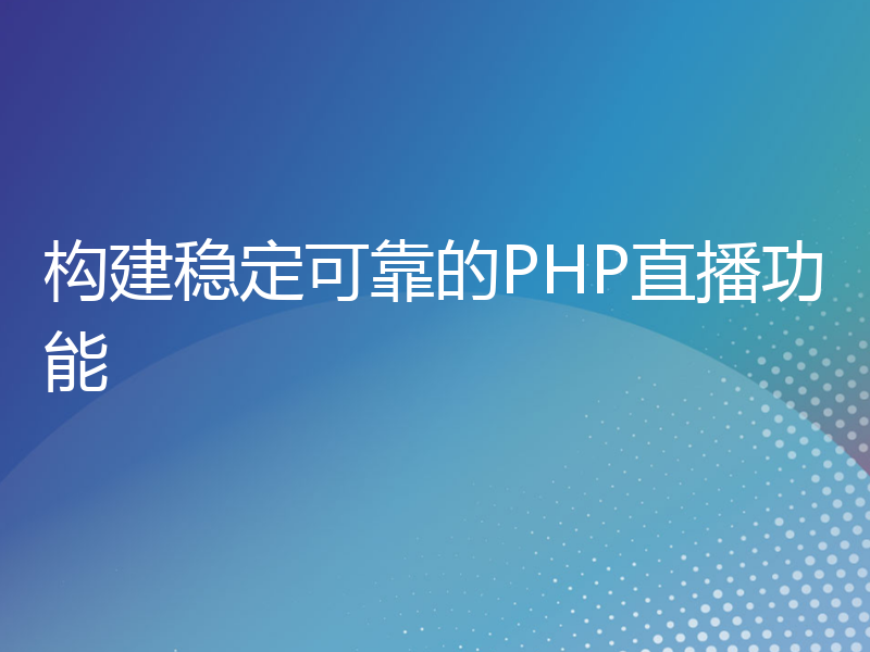 构建稳定可靠的PHP直播功能