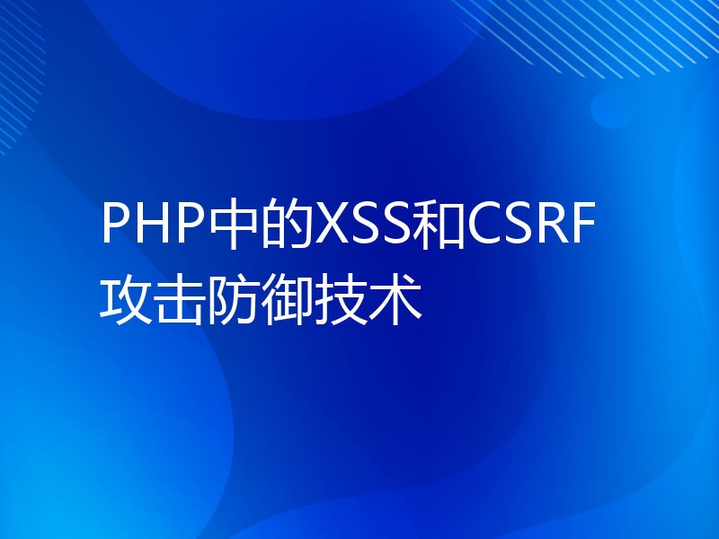 PHP中的XSS和CSRF攻击防御技术