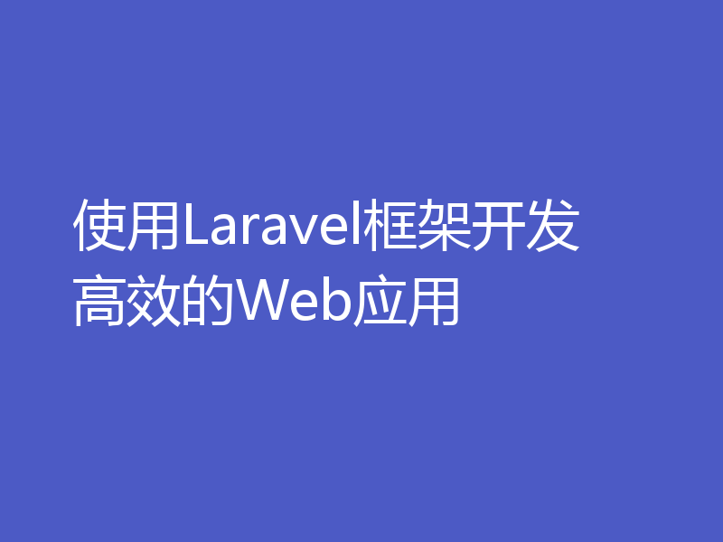 使用Laravel框架开发高效的Web应用