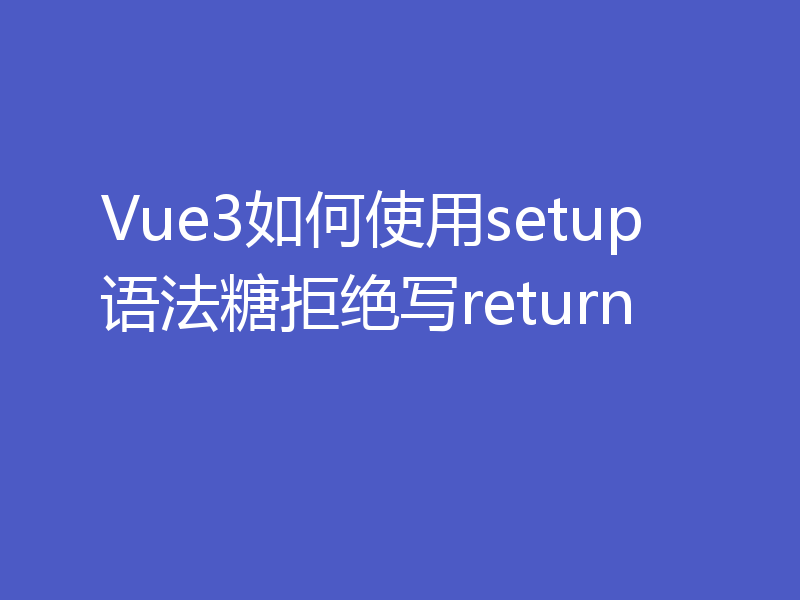 Vue3如何使用setup语法糖拒绝写return