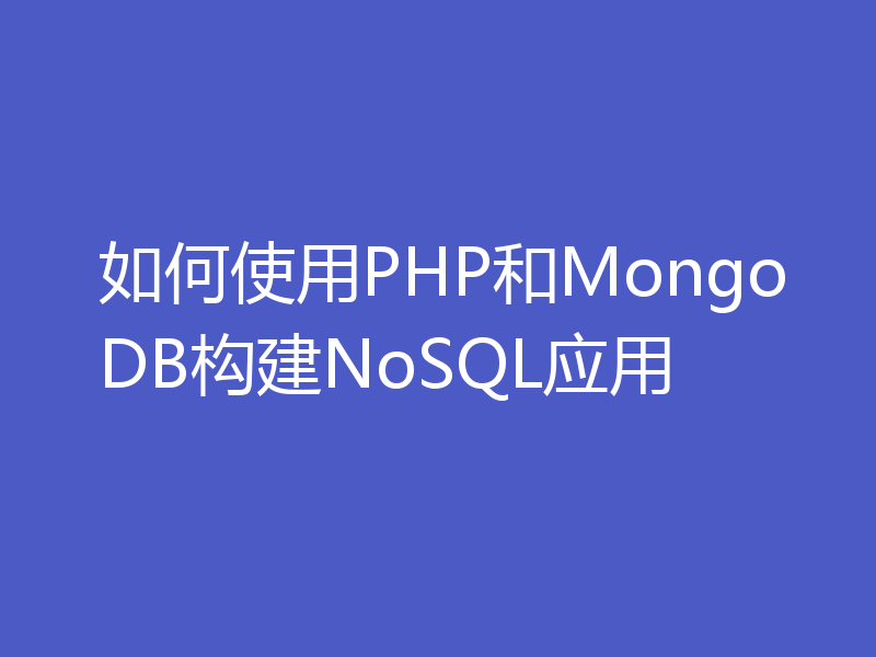如何使用PHP和MongoDB构建NoSQL应用