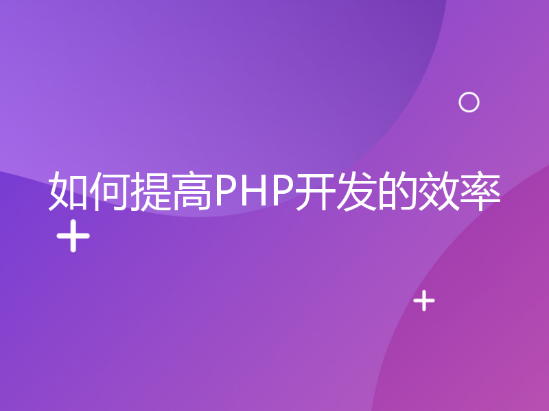 如何提高PHP开发的效率