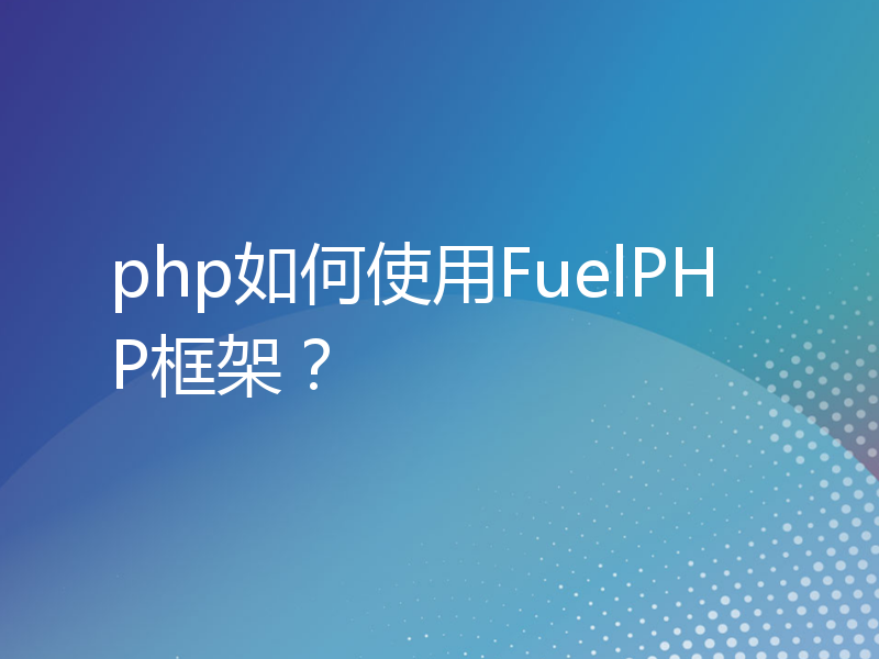 php如何使用FuelPHP框架？