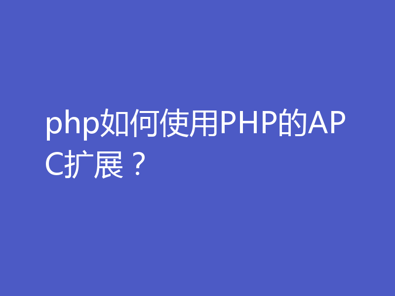 php如何使用PHP的APC扩展？