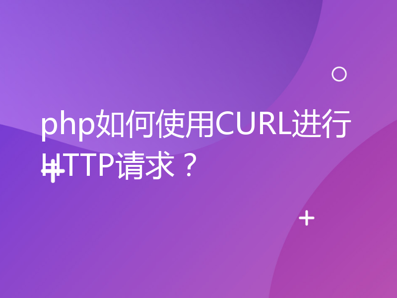 php如何使用CURL进行HTTP请求？