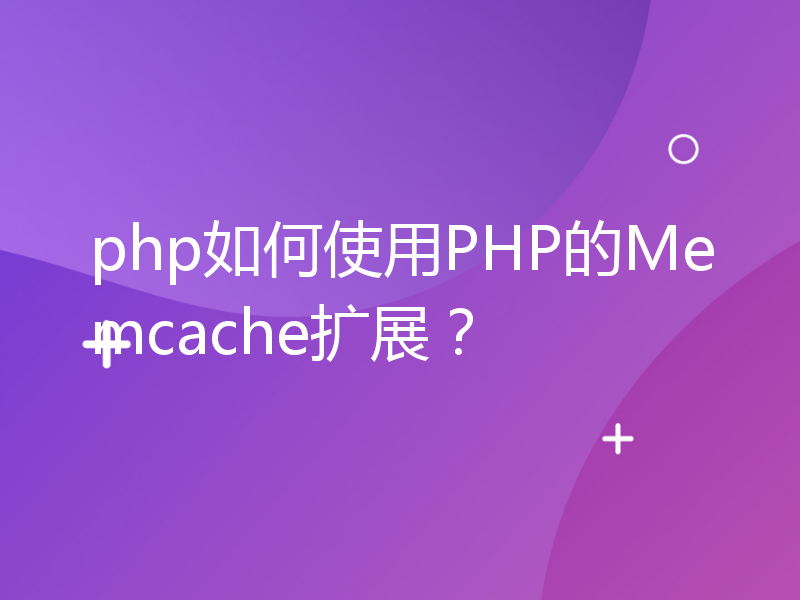 php如何使用PHP的Memcache扩展？