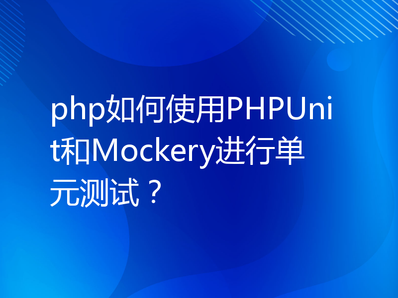 php如何使用PHPUnit和Mockery进行单元测试？