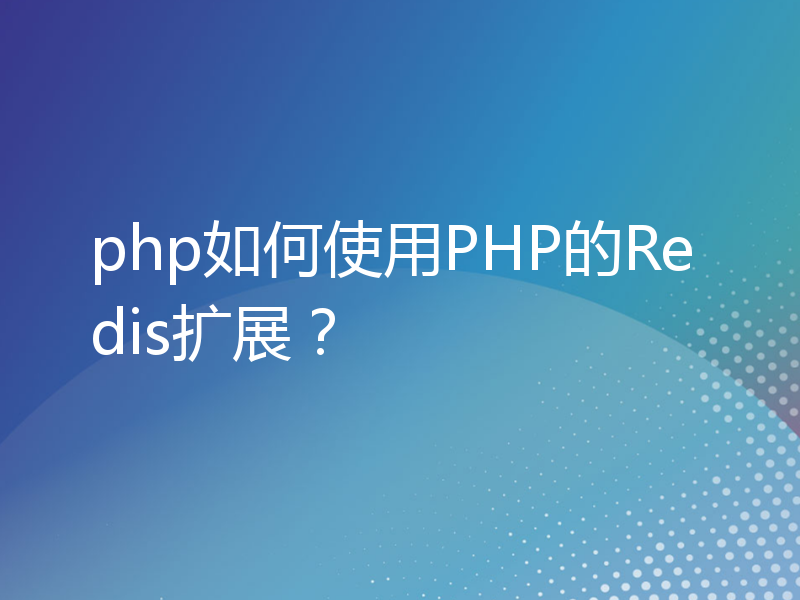 php如何使用PHP的Redis扩展？