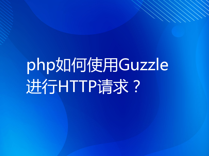 php如何使用Guzzle进行HTTP请求？