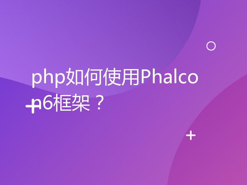 php如何使用Phalcon6框架？
