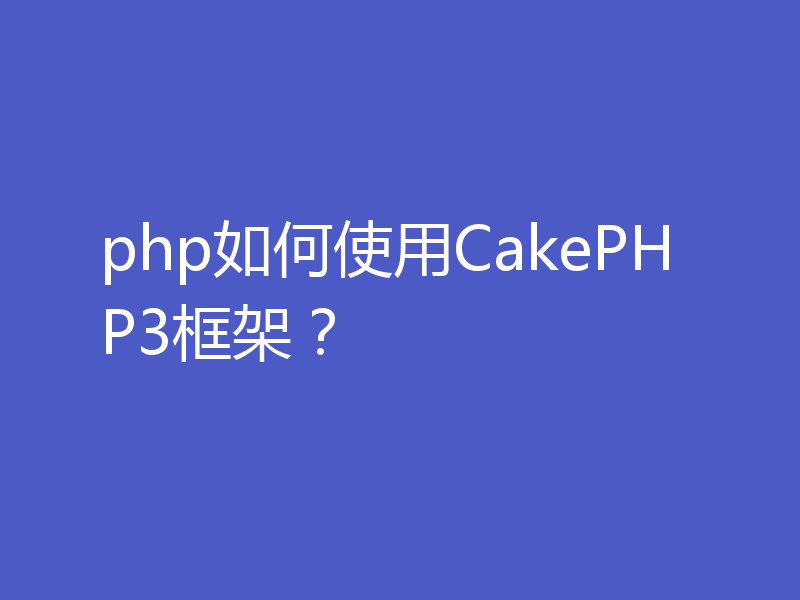 php如何使用CakePHP3框架？
