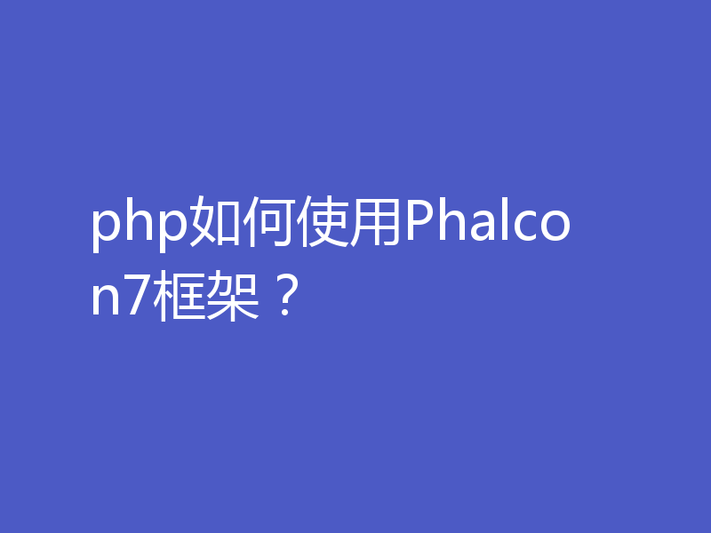 php如何使用Phalcon7框架？