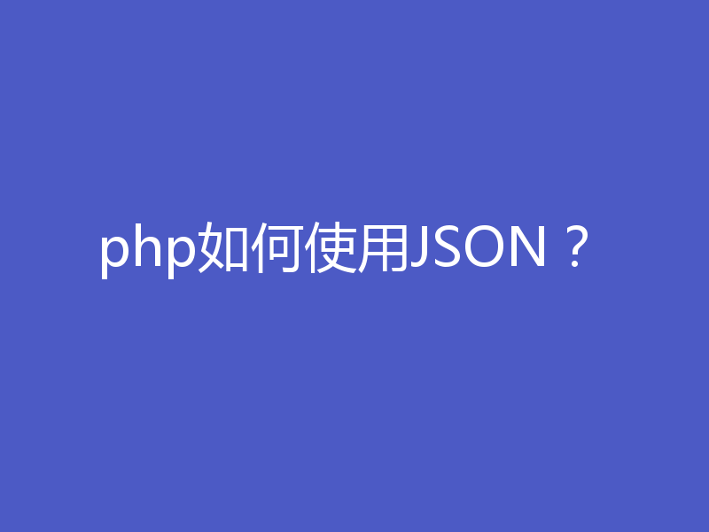php如何使用JSON？