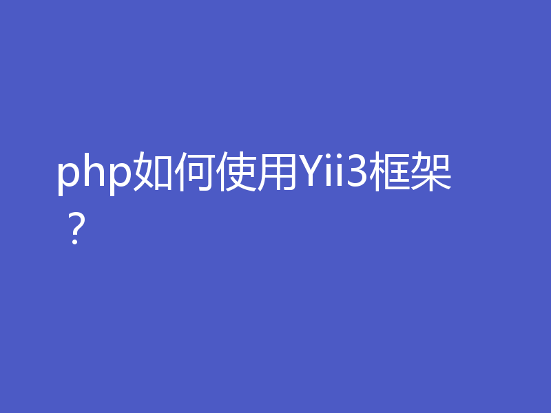 php如何使用Yii3框架？