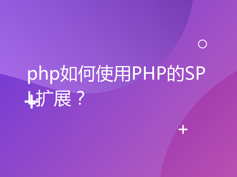 php如何使用PHP的SPL扩展？
