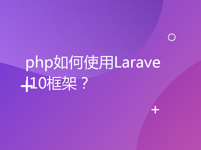php如何使用Laravel10框架？