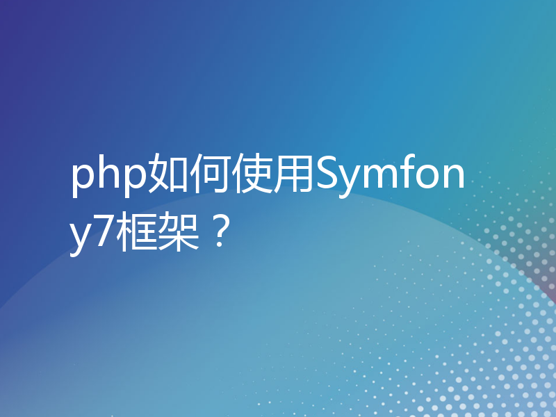 php如何使用Symfony7框架？